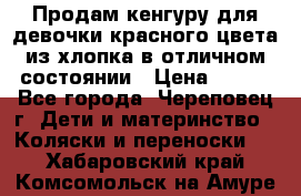 Продам кенгуру для девочки красного цвета из хлопка в отличном состоянии › Цена ­ 500 - Все города, Череповец г. Дети и материнство » Коляски и переноски   . Хабаровский край,Комсомольск-на-Амуре г.